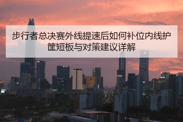 步行者总决赛外线提速后如何补位内线护筐短板与对策建议详解