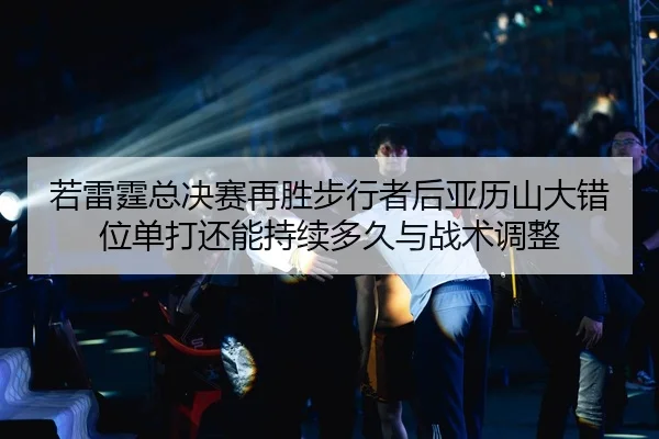 若雷霆总决赛再胜步行者后亚历山大错位单打还能持续多久与战术调整