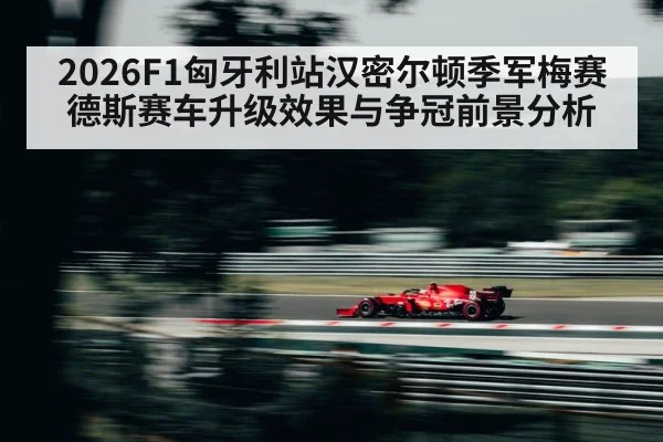 2026F1匈牙利站汉密尔顿季军梅赛德斯赛车升级效果与争冠前景分析