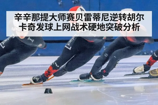辛辛那提大师赛贝雷蒂尼逆转胡尔卡奇发球上网战术硬地突破分析