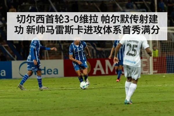 切尔西首轮3-0维拉 帕尔默传射建功 新帅马雷斯卡进攻体系首秀满分